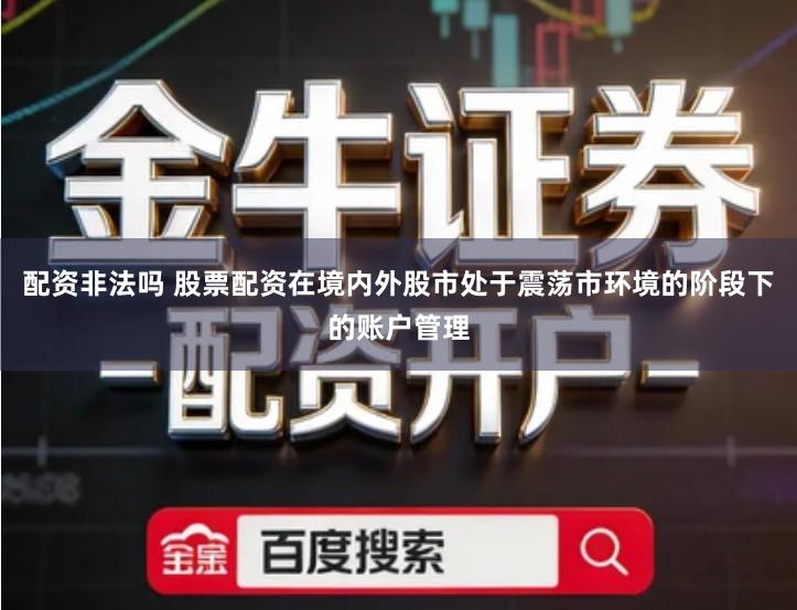 配资非法吗 股票配资在境内外股市处于震荡市环境的阶段下的账户管理