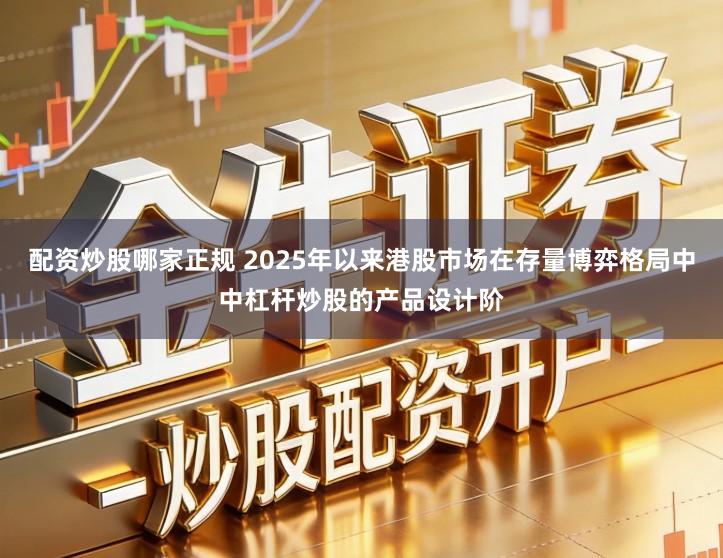 配资炒股哪家正规 2025年以来港股市场在存量博弈格局中中杠杆炒股的产品设计阶