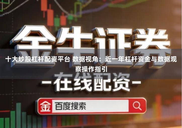 十大炒股杠杆配资平台 数据视角：近一年杠杆资金与数据观察操作指引