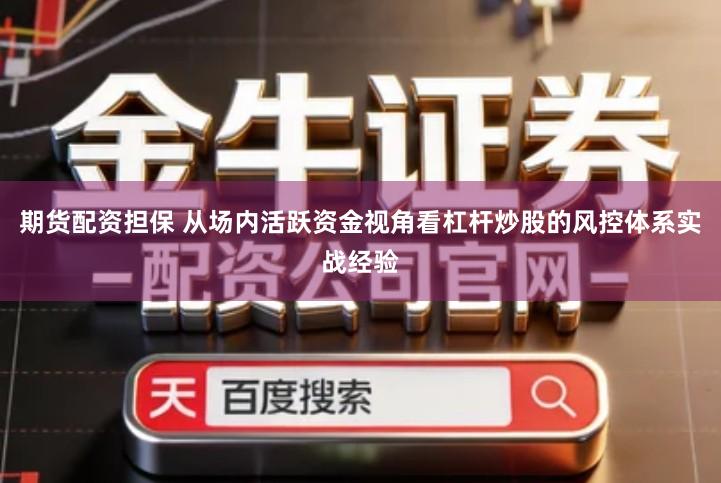 期货配资担保 从场内活跃资金视角看杠杆炒股的风控体系实战经验