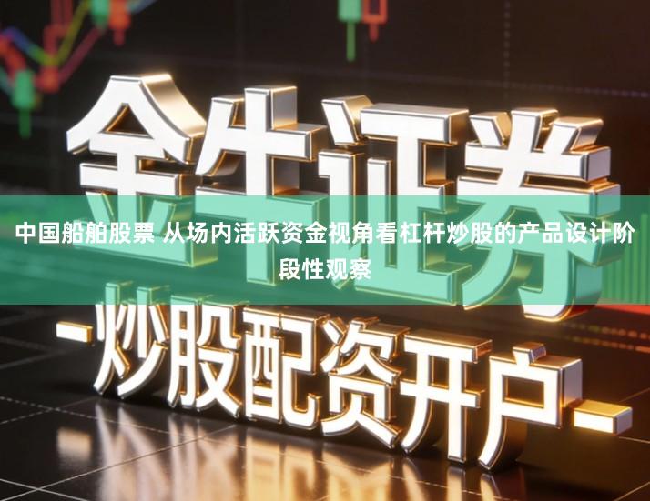 中国船舶股票 从场内活跃资金视角看杠杆炒股的产品设计阶段性观察