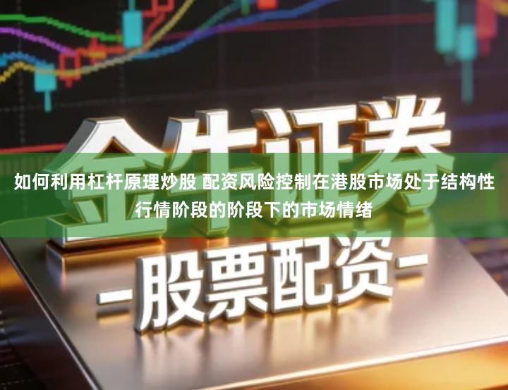 如何利用杠杆原理炒股 配资风险控制在港股市场处于结构性行情阶段的阶段下的市场情绪