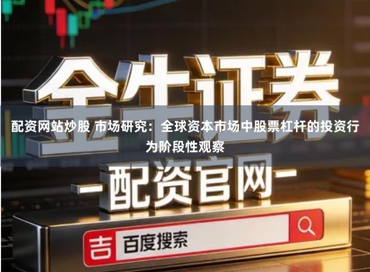 配资网站炒股 市场研究：全球资本市场中股票杠杆的投资行为阶段性观察