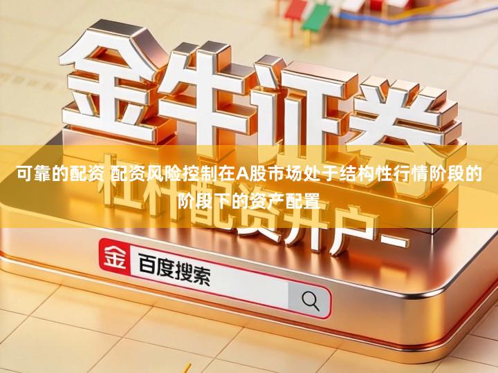 可靠的配资 配资风险控制在A股市场处于结构性行情阶段的阶段下的资产配置