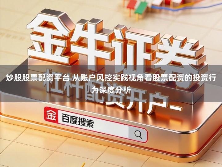炒股股票配资平台 从账户风控实践视角看股票配资的投资行为深度分析