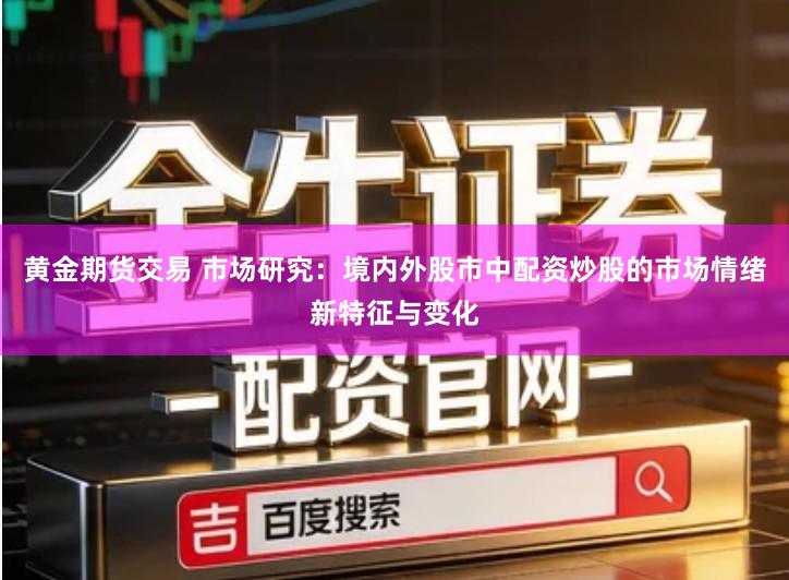 黄金期货交易 市场研究：境内外股市中配资炒股的市场情绪新特征与变化