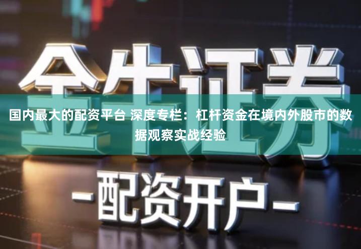 国内最大的配资平台 深度专栏：杠杆资金在境内外股市的数据观察实战经验
