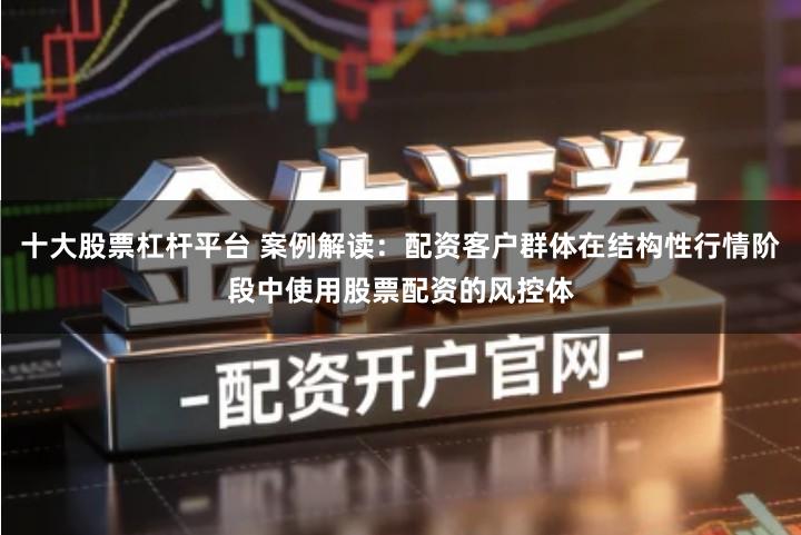 十大股票杠杆平台 案例解读：配资客户群体在结构性行情阶段中使用股票配资的风控体