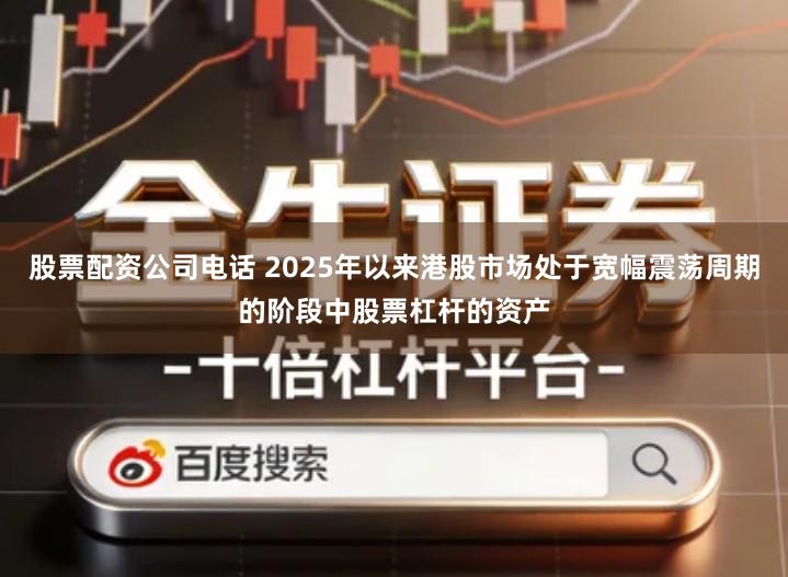 股票配资公司电话 2025年以来港股市场处于宽幅震荡周期的阶段中股票杠杆的资产