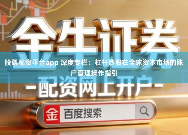 股票配资平台app 深度专栏：杠杆炒股在全球资本市场的账户管理操作指引