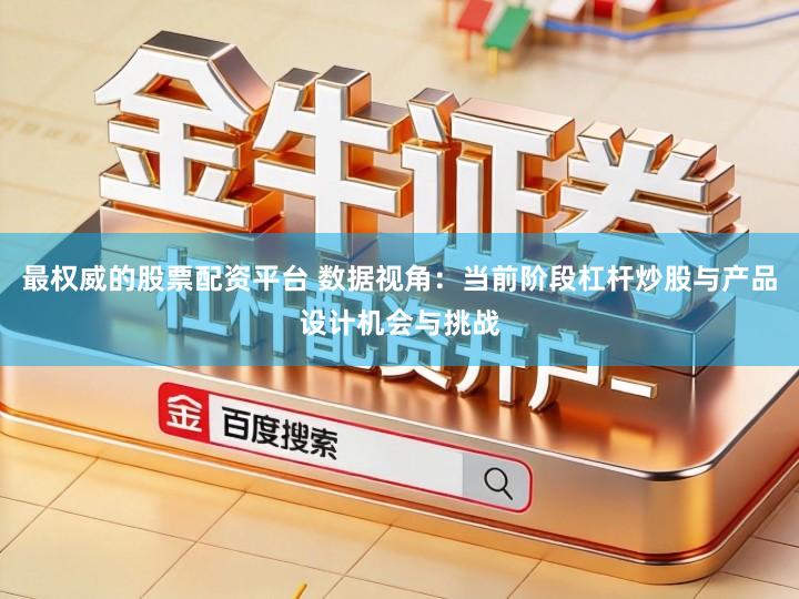 最权威的股票配资平台 数据视角：当前阶段杠杆炒股与产品设计机会与挑战