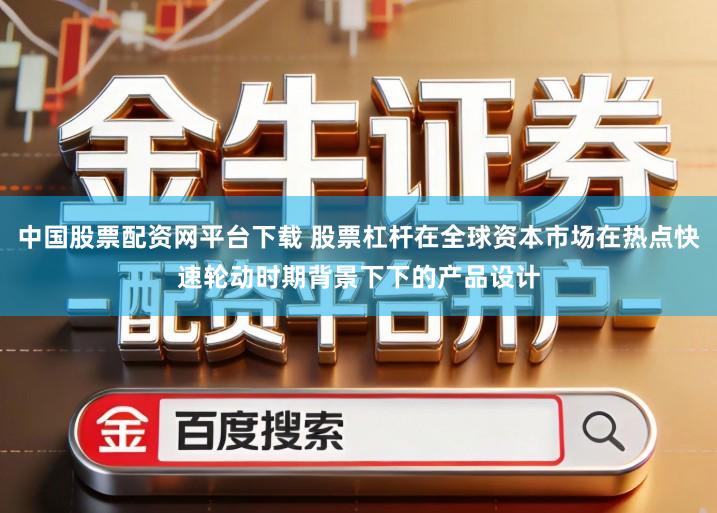 中国股票配资网平台下载 股票杠杆在全球资本市场在热点快速轮动时期背景下下的产品设计