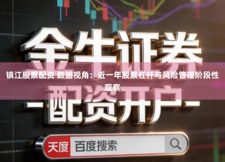 镇江股票配资 数据视角：近一年股票杠杆与风险管理阶段性观察