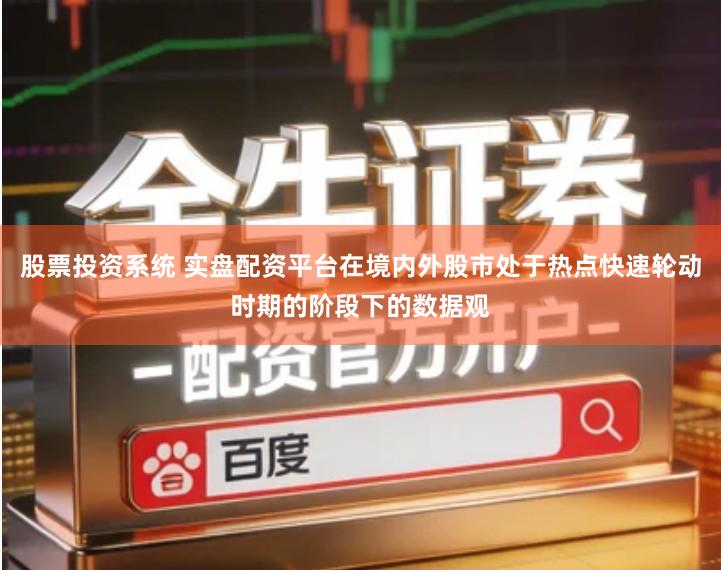 股票投资系统 实盘配资平台在境内外股市处于热点快速轮动时期的阶段下的数据观