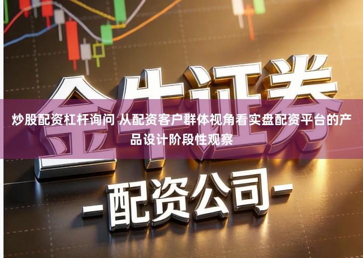 炒股配资杠杆询问 从配资客户群体视角看实盘配资平台的产品设计阶段性观察