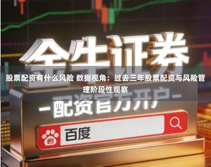 股票配资有什么风险 数据视角：过去三年股票配资与风险管理阶段性观察