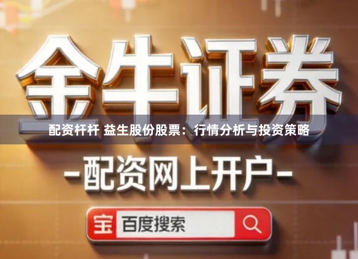 配资杆杆 益生股份股票：行情分析与投资策略