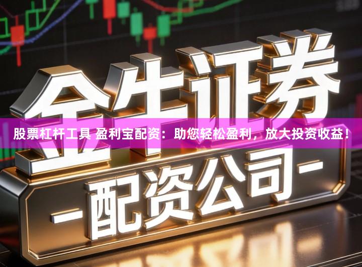 股票杠杆工具 盈利宝配资：助您轻松盈利，放大投资收益！