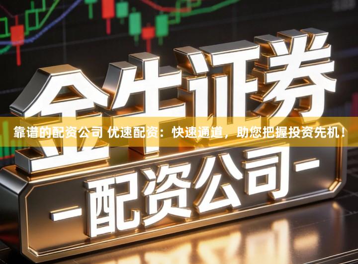 靠谱的配资公司 优速配资：快速通道，助您把握投资先机！
