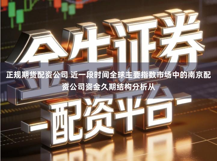 正规期货配资公司 近一段时间全球主要指数市场中的南京配资公司资金久期结构分析从