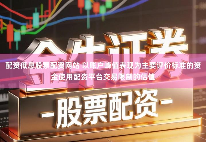 配资低息股票配资网站 以账户峰值表现为主要评价标准的资金使用配资平台交易限制的估值