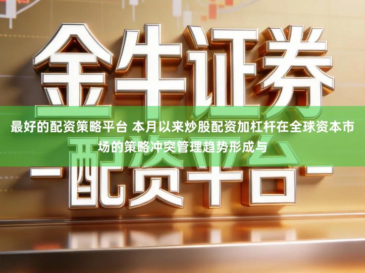 最好的配资策略平台 本月以来炒股配资加杠杆在全球资本市场的策略冲突管理趋势形成与