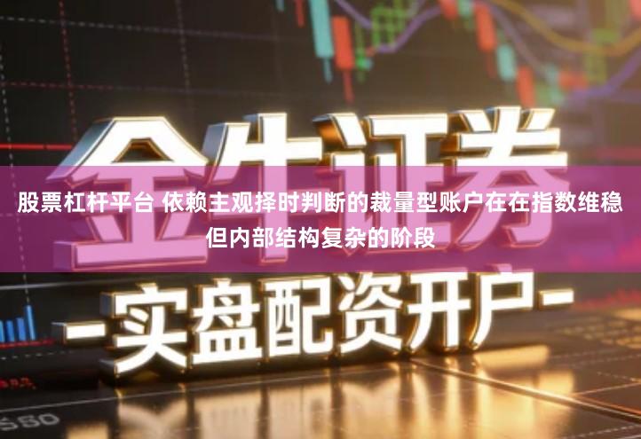 股票杠杆平台 依赖主观择时判断的裁量型账户在在指数维稳但内部结构复杂的阶段